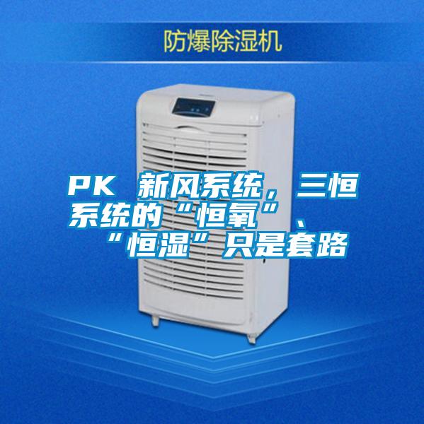 PK 新風(fēng)系統(tǒng)，三恒系統(tǒng)的“恒氧”、“恒濕”只是套路
