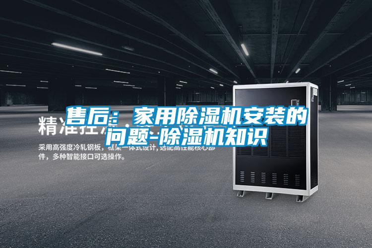 售后：家用除濕機(jī)安裝的問題-除濕機(jī)知識