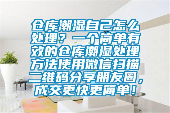 倉庫潮濕自己怎么處理？一個簡單有效的倉庫潮濕處理方法使用微信掃描二維碼分享朋友圈，成交更快更簡單！