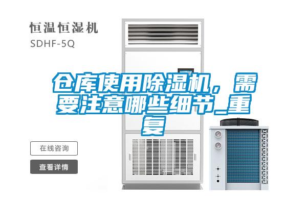倉庫使用除濕機(jī)，需要注意哪些細(xì)節(jié)_重復(fù)