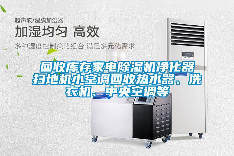 回收庫存家電除濕機凈化器掃地機小空調回收熱水器、洗衣機、中央空調等