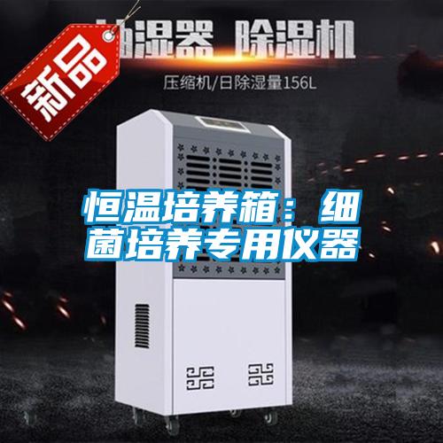 恒溫培養(yǎng)箱：細(xì)菌培養(yǎng)專(zhuān)用儀器