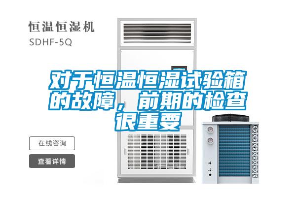 對于恒溫恒濕試驗箱的故障，前期的檢查很重要