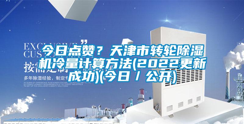 今日點(diǎn)贊？天津市轉(zhuǎn)輪除濕機(jī)冷量計(jì)算方法(2022更新成功)(今日／公開(kāi))