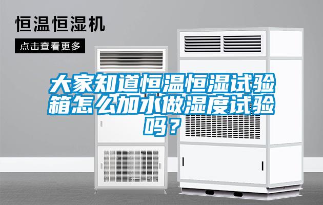 大家知道恒溫恒濕試驗(yàn)箱怎么加水做濕度試驗(yàn)嗎？
