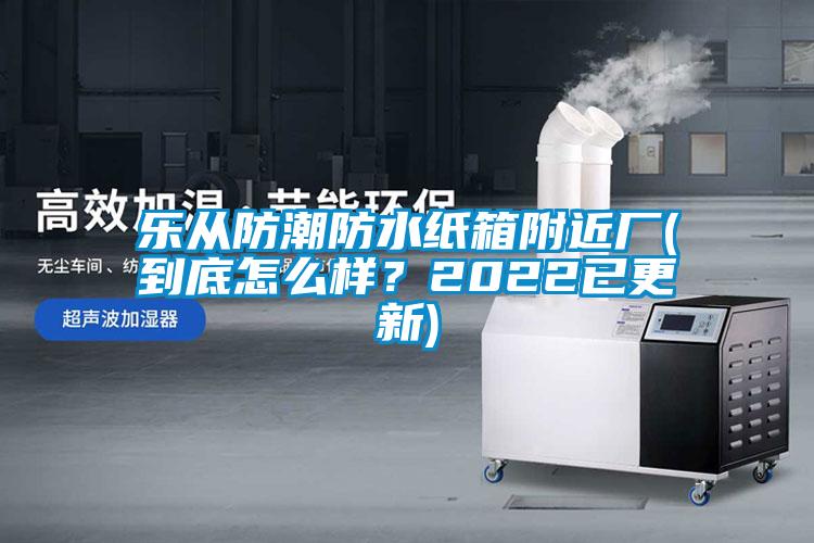 樂從防潮防水紙箱附近廠(到底怎么樣？2022已更新)