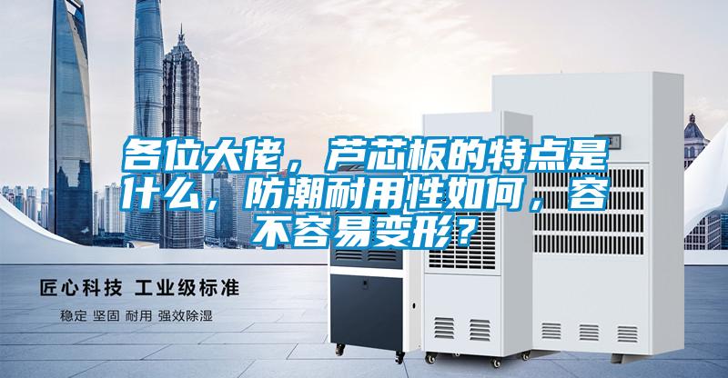 各位大佬，蘆芯板的特點是什么，防潮耐用性如何，容不容易變形？
