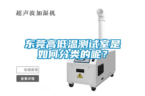 東莞高低溫測(cè)試室是如何分類(lèi)的呢？