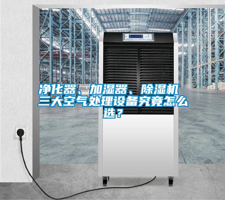 凈化器、加濕器、除濕機(jī) 三大空氣處理設(shè)備究竟怎么選？