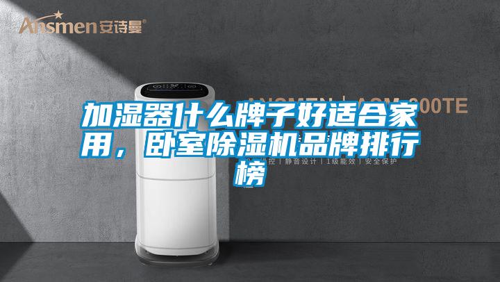 加濕器什么牌子好適合家用，臥室除濕機(jī)品牌排行榜