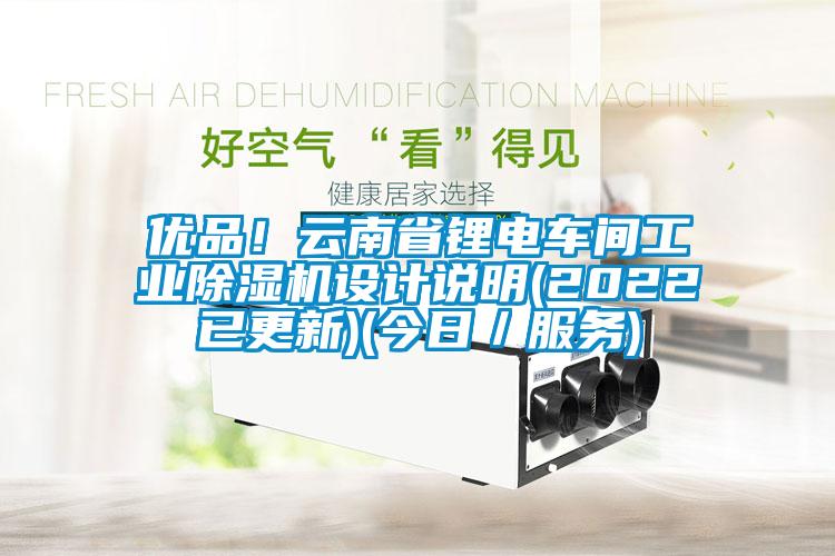 優(yōu)品！云南省鋰電車間工業(yè)除濕機設(shè)計說明(2022已更新)(今日／服務(wù))