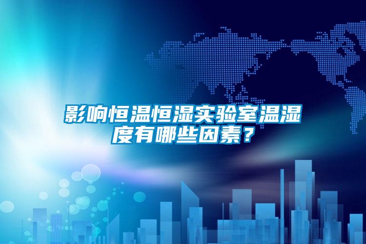 影響恒溫恒濕實(shí)驗(yàn)室溫濕度有哪些因素？
