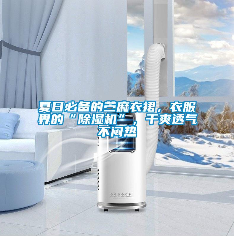 夏日必備的苧麻衣裙，衣服界的“除濕機”，干爽透氣不悶熱