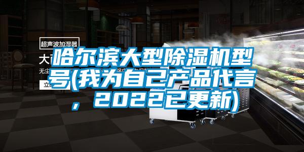 哈爾濱大型除濕機型號(我為自己產(chǎn)品代言，2022已更新)