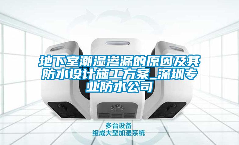 地下室潮濕滲漏的原因及其防水設(shè)計(jì)施工方案_深圳專(zhuān)業(yè)防水公司