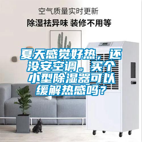 夏天感覺好熱，還沒安空調。買個小型除濕器可以緩解熱感嗎？