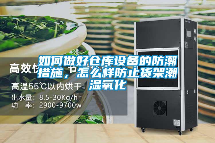 如何做好倉庫設(shè)備的防潮措施，怎么樣防止貨架潮濕氧化