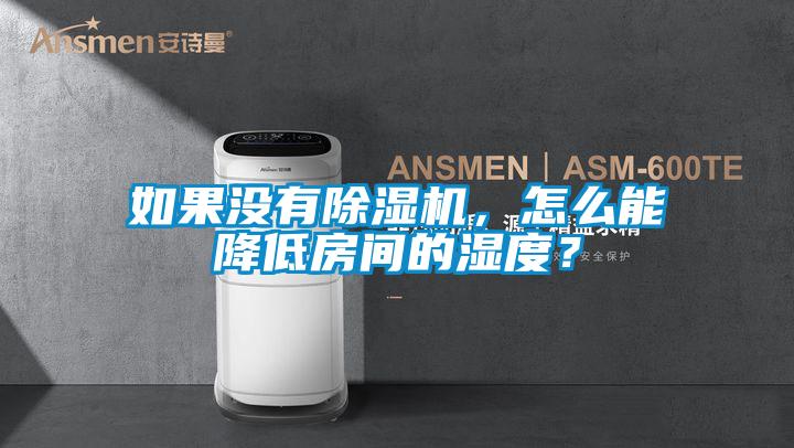 如果沒有除濕機，怎么能降低房間的濕度？