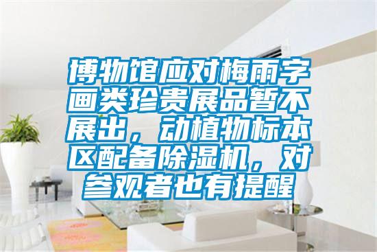 博物館應(yīng)對梅雨字畫類珍貴展品暫不展出，動植物標(biāo)本區(qū)配備除濕機(jī)，對參觀者也有提醒
