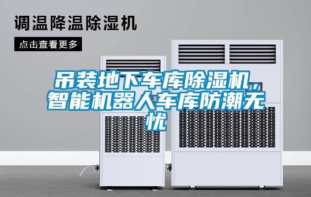 吊裝地下車庫除濕機，智能機器人車庫防潮無憂