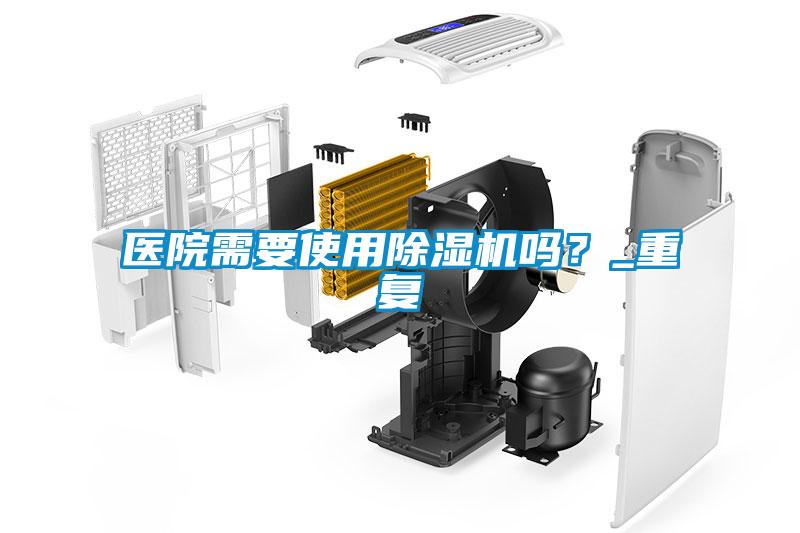 醫(yī)院需要使用除濕機嗎？_重復(fù)