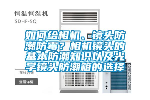 如何給相機(jī)、鏡頭防潮防霉？相機(jī)鏡頭的基本防潮知識(shí)以及光學(xué)鏡頭防潮箱的選擇