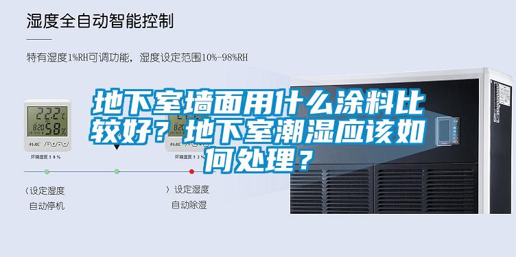 地下室墻面用什么涂料比較好？地下室潮濕應(yīng)該如何處理？