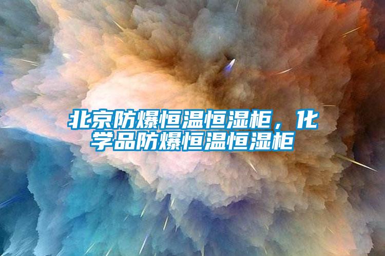 北京防爆恒溫恒濕柜，化學(xué)品防爆恒溫恒濕柜