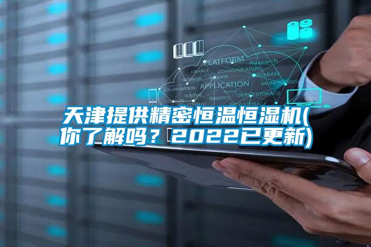 天津提供精密恒溫恒濕機(jī)(你了解嗎？2022已更新)