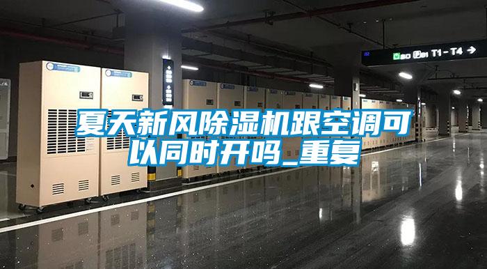 夏天新風除濕機跟空調(diào)可以同時開嗎_重復