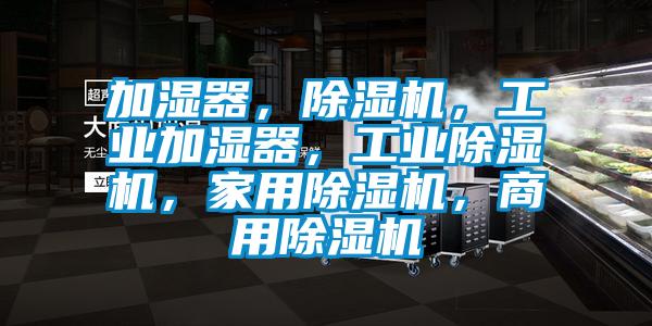加濕器，除濕機(jī)，工業(yè)加濕器，工業(yè)除濕機(jī)，家用除濕機(jī)，商用除濕機(jī)