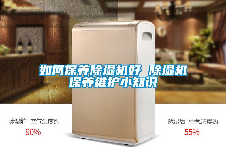 如何保養(yǎng)除濕機(jī)好 除濕機(jī)保養(yǎng)維護(hù)小知識