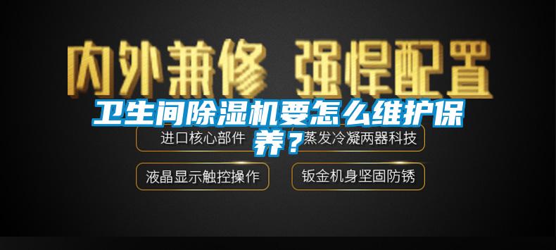 衛(wèi)生間除濕機(jī)要怎么維護(hù)保養(yǎng)？