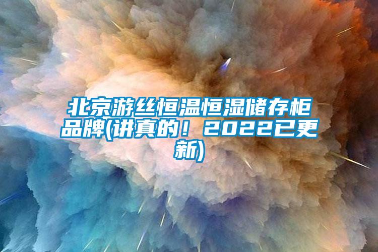 北京游絲恒溫恒濕儲存柜品牌(講真的！2022已更新)