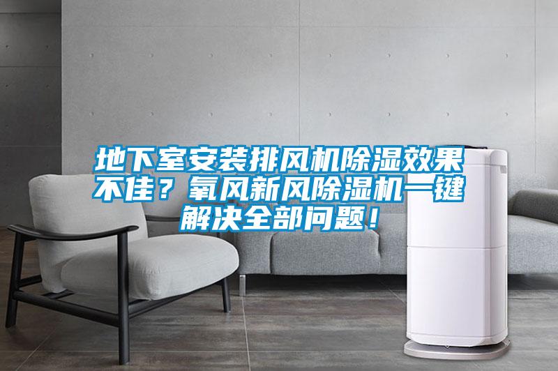 地下室安裝排風(fēng)機(jī)除濕效果不佳？氧風(fēng)新風(fēng)除濕機(jī)一鍵解決全部問題！
