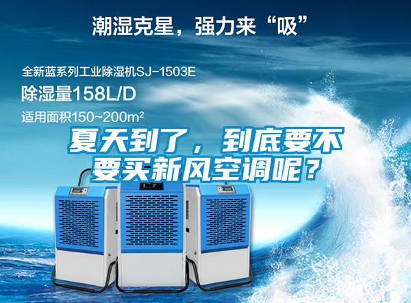 夏天到了，到底要不要買新風空調(diào)呢？