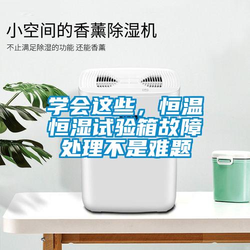 學(xué)會(huì)這些，恒溫恒濕試驗(yàn)箱故障處理不是難題