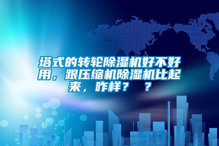 塔式的轉(zhuǎn)輪除濕機(jī)好不好用，跟壓縮機(jī)除濕機(jī)比起來(lái)，咋樣？ ？