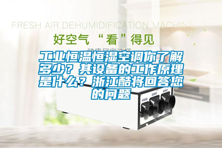 工業(yè)恒溫恒濕空調(diào)你了解多少？其設(shè)備的工作原理是什么？浙江酷將回答您的問題
