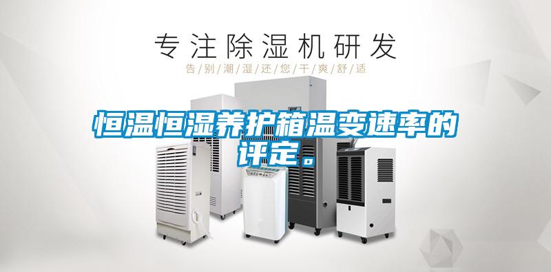 恒溫恒濕養(yǎng)護(hù)箱溫變速率的評(píng)定。