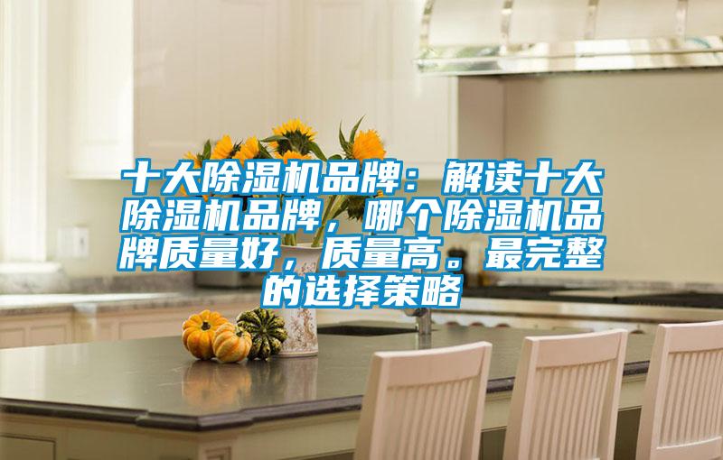 十大除濕機(jī)品牌：解讀十大除濕機(jī)品牌，哪個(gè)除濕機(jī)品牌質(zhì)量好，質(zhì)量高。最完整的選擇策略