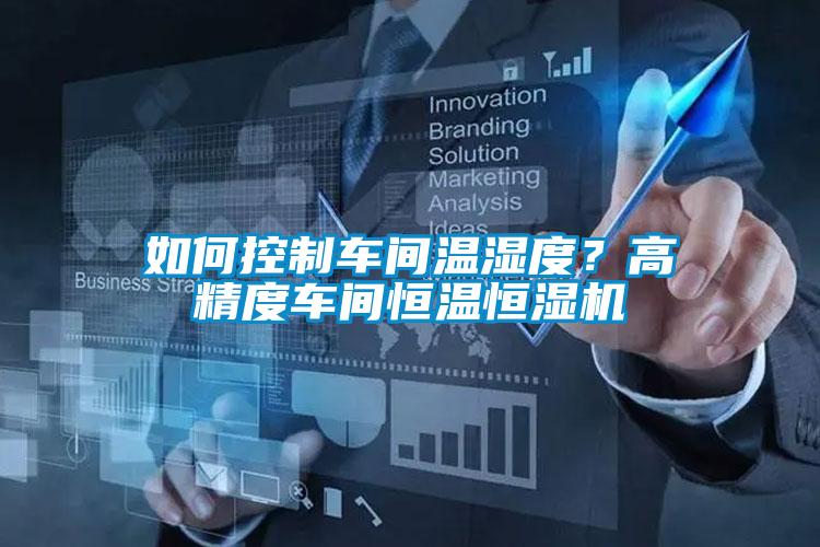 如何控制車間溫濕度？高精度車間恒溫恒濕機(jī)