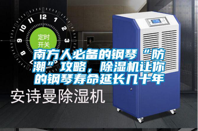 南方人必備的鋼琴“防潮”攻略，除濕機讓你的鋼琴壽命延長幾十年
