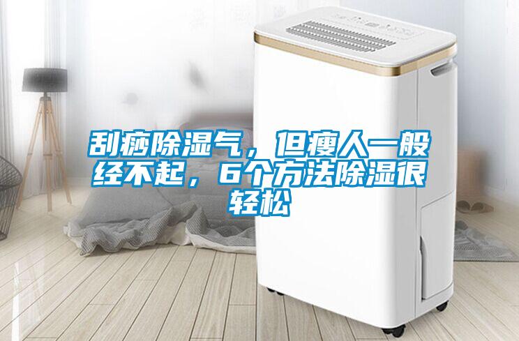 刮痧除濕氣，但瘦人一般經(jīng)不起，6個方法除濕很輕松