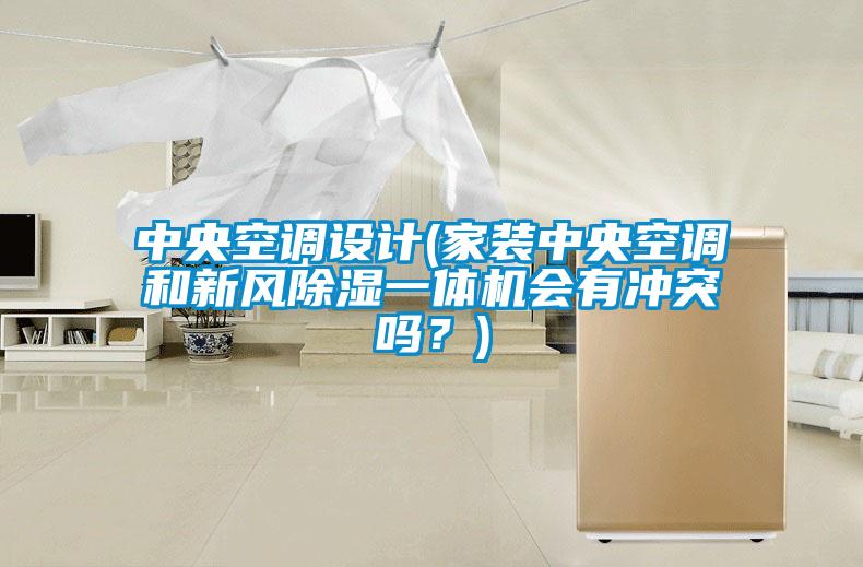 中央空調(diào)設(shè)計(jì)(家裝中央空調(diào)和新風(fēng)除濕一體機(jī)會有沖突嗎？)