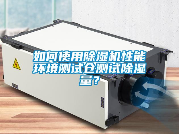 如何使用除濕機性能環(huán)境測試倉測試除濕量？