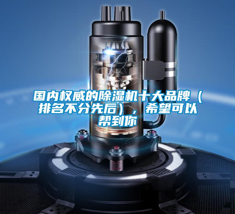 國內(nèi)權(quán)威的除濕機(jī)十大品牌（排名不分先后），希望可以幫到你
