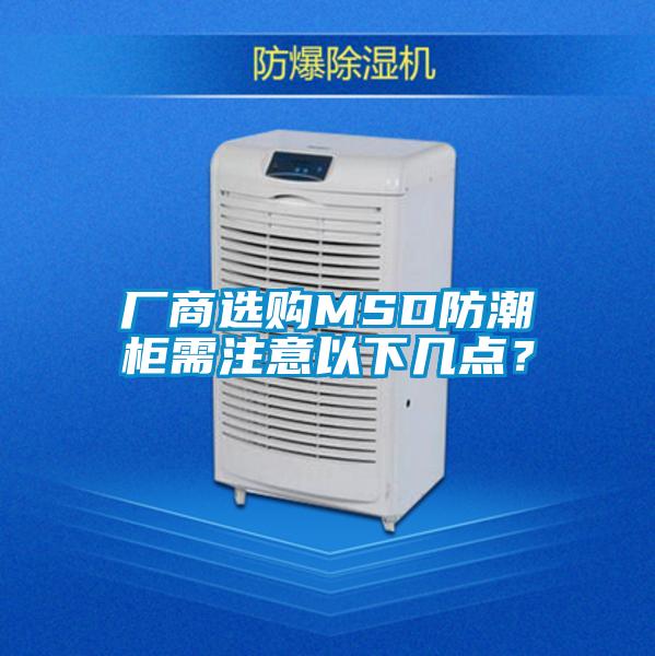 廠商選購(gòu)MSD防潮柜需注意以下幾點(diǎn)？