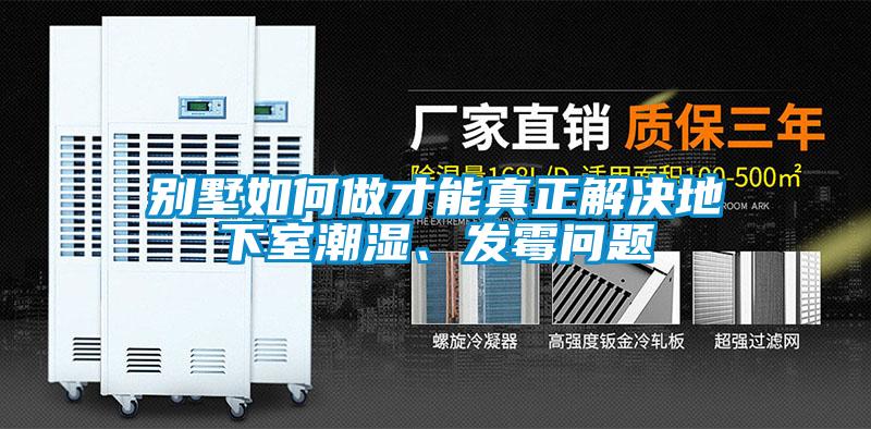 別墅如何做才能真正解決地下室潮濕、發(fā)霉問(wèn)題