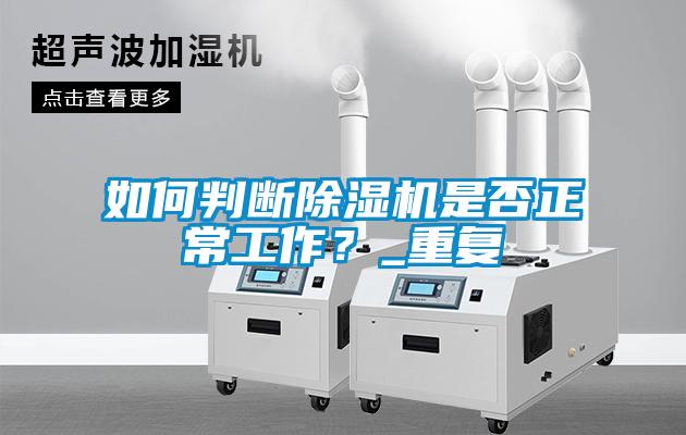 如何判斷除濕機(jī)是否正常工作？_重復(fù)